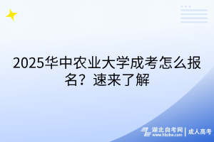 2025華中農(nóng)業(yè)大學成考怎么報名？速來了解
