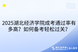 2025湖北經(jīng)濟(jì)學(xué)院成考通過率有多高？如何備考輕松過關(guān)？