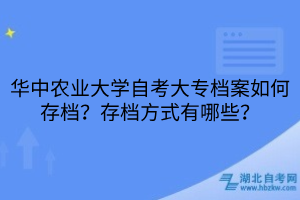 華中農(nóng)業(yè)大學(xué)自考大專檔案如何存檔？存檔方式有哪些？