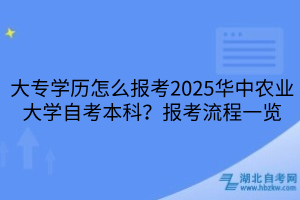 大專學(xué)歷怎么報(bào)考2025華中農(nóng)業(yè)大學(xué)自考本科？報(bào)考流程一覽