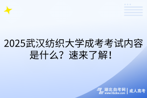 2025武漢紡織大學(xué)成考考試內(nèi)容是什么？速來(lái)了解！