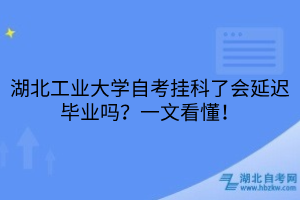 湖北工業(yè)大學(xué)自考掛科了會延遲畢業(yè)嗎？一文看懂！