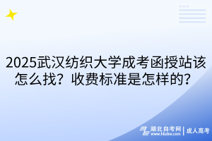 2025武漢紡織大學(xué)成考函授站該怎么找？收費標(biāo)準(zhǔn)是怎樣的？