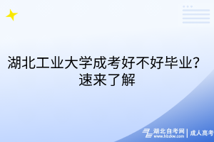 湖北工業(yè)大學(xué)成考好不好畢業(yè)？速來了解