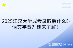 2025江漢大學(xué)成考錄取后什么時候交學(xué)費(fèi)？速來了解！