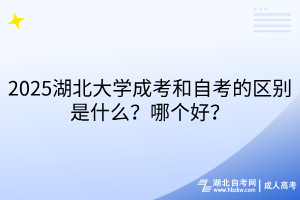 2025湖北大學成考和自考的區(qū)別是什么？哪個好？