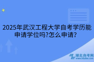 2025年武漢工程大學(xué)自考學(xué)歷能申請(qǐng)學(xué)位嗎?怎么申請(qǐng)？