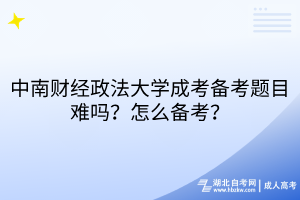 中南財(cái)經(jīng)政法大學(xué)成考備考題目難嗎？怎么備考？
