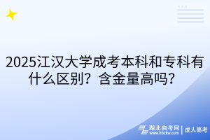 2025江漢大學(xué)成考本科和?？朴惺裁磪^(qū)別？含金量高嗎？