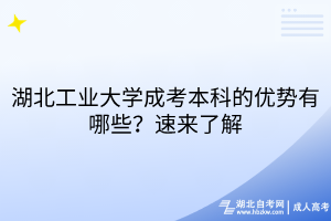 湖北工業(yè)大學(xué)成考本科的優(yōu)勢(shì)有哪些？速來(lái)了解