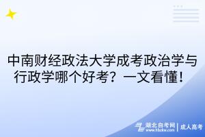 中南財經政法大學成考政治學與行政學哪個好考？一文看懂！