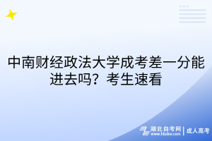 中南財(cái)經(jīng)政法大學(xué)成考差一分能進(jìn)去嗎？考生速看