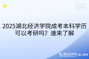 ?2025湖北經(jīng)濟學院成考本科學歷可以考研嗎？速來了解