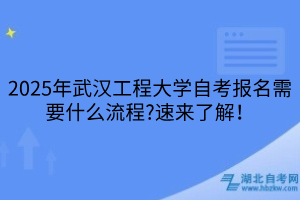 2025年武漢工程大學(xué)自考報(bào)名需要什么流程？速來了解！