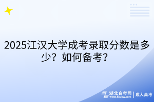 2025江漢大學(xué)成考錄取分?jǐn)?shù)是多少？如何備考？