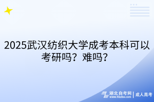2025武漢紡織大學成考本科可以考研嗎？難嗎？