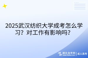 2025武漢紡織大學成考怎么學習？對工作有影響嗎？