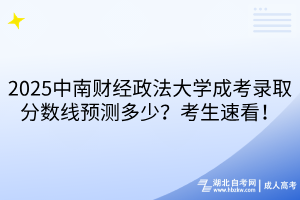 2?025中南財(cái)經(jīng)政法大學(xué)成考錄取分?jǐn)?shù)線預(yù)測(cè)多少？考生速看！
