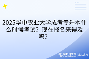 2025華中農(nóng)業(yè)大學(xué)成考專升本什么時(shí)候考試？現(xiàn)在報(bào)名來(lái)得及嗎？