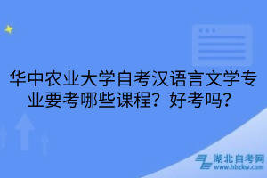 華中農(nóng)業(yè)大學(xué)自考漢語言文學(xué)專業(yè)要考哪些課程？好考嗎？