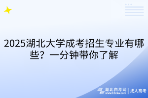 2025湖北大學成考招生專業(yè)有哪些？一分鐘帶你了解