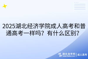 2025湖北經(jīng)濟(jì)學(xué)院成人高考和普通高考一樣嗎？有什么區(qū)別？