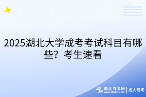 2025湖北大學成考考試科目有哪些？考生速看