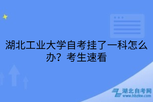 湖北工業(yè)大學(xué)自考掛了一科怎么辦？考生速看