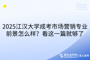 2025江漢大學(xué)成考市場營銷專業(yè)前景怎么樣？看這一篇就夠了
