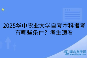 2025華中農(nóng)業(yè)大學(xué)自考本科報(bào)考有哪些條件？考生速看