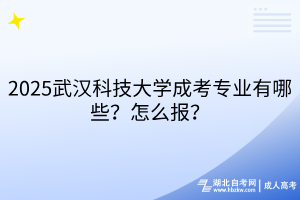 2?025武漢科技大學(xué)成考專業(yè)有哪些？怎么報(bào)？