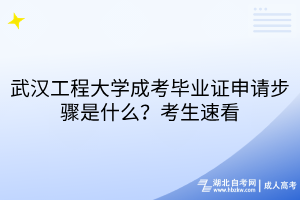 武漢工程大學成考畢業(yè)證申請步驟是什么？考生速看