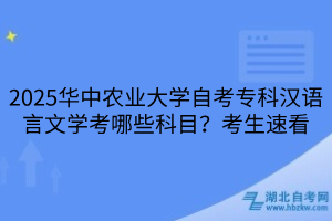 2025華中農(nóng)業(yè)大學(xué)自考專(zhuān)科漢語(yǔ)言文學(xué)考哪些科目？考生速看