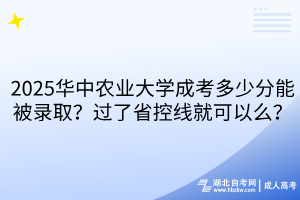 ?2025華中農(nóng)業(yè)大學(xué)成考多少分能被錄?。窟^(guò)了省控線就可以么？