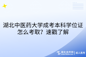湖北中醫(yī)藥大學(xué)成考本科學(xué)位證怎么考??？速戳了解