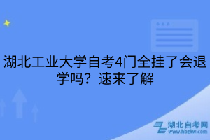 湖北工業(yè)大學(xué)自考4門全掛了會退學(xué)嗎？速來了解