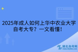 2025年成人如何上華中農(nóng)業(yè)大學(xué)自考大專？一文看懂！