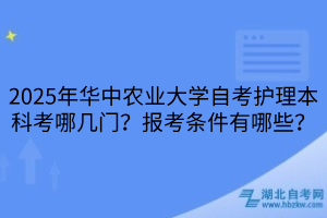 2025年華中農(nóng)業(yè)大學(xué)自考護(hù)理本科考哪幾門？報考條件有哪些？