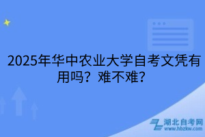 2025年華中農(nóng)業(yè)大學自考文憑有用嗎？難不難？