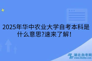 2025年華中農業(yè)大學自考本科是什么意思?速來了解！