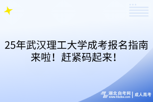 25年武漢理工大學(xué)成考報(bào)名指南來(lái)啦！趕緊碼起來(lái)！