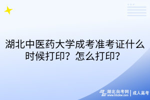 湖北中醫(yī)藥大學(xué)成考準(zhǔn)考證什么時候打??？怎么打??？