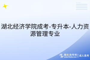 湖北經(jīng)濟(jì)學(xué)院成考-專升本-人力資源管理專業(yè)