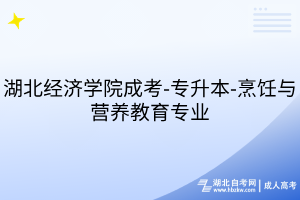湖北經(jīng)濟學院成考-專升本-烹飪與營養(yǎng)教育專業(yè)