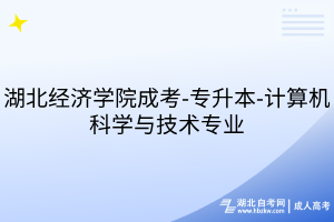 湖北經(jīng)濟學院成考-專升本-計算機科學與技術專業(yè)
