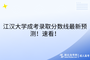 江漢大學(xué)成考錄取分?jǐn)?shù)線最新預(yù)測！速看！