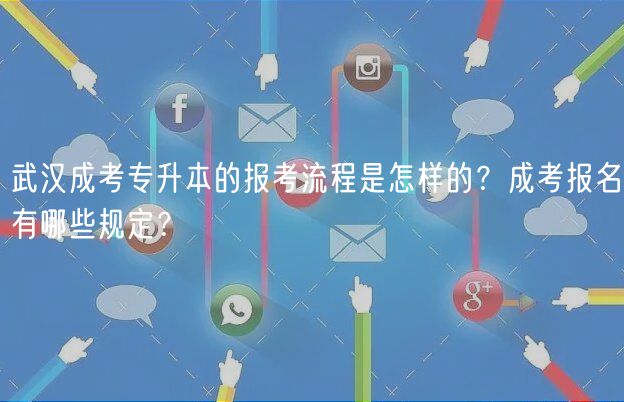 武漢成考專升本的報(bào)考流程是怎樣的？成考報(bào)名有哪些規(guī)定？