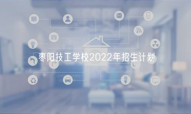 棗陽技工學(xué)校2022年招生計(jì)劃