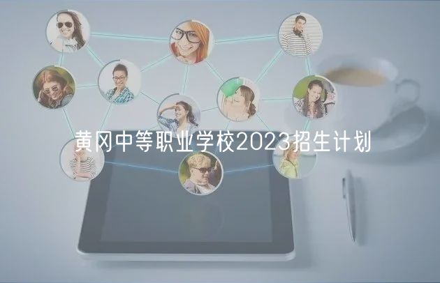 黃岡中等職業(yè)學校2023招生計劃