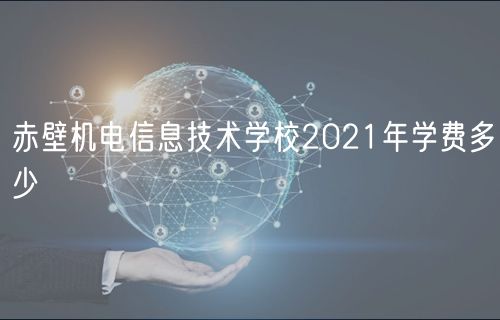 赤壁機(jī)電信息技術(shù)學(xué)校2021年學(xué)費(fèi)多少